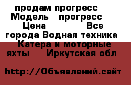 продам прогресс 4 › Модель ­ прогресс 4 › Цена ­ 40 000 - Все города Водная техника » Катера и моторные яхты   . Иркутская обл.